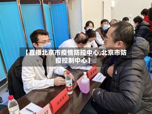 【直播北京市疫情防控中心,北京市防疫控制中心】