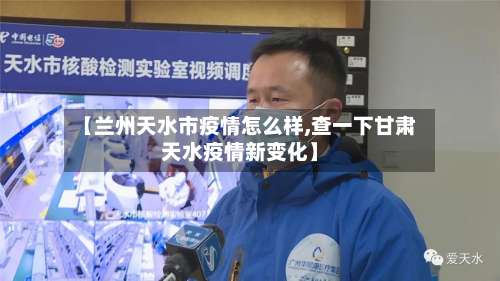 【兰州天水市疫情怎么样,查一下甘肃天水疫情新变化】