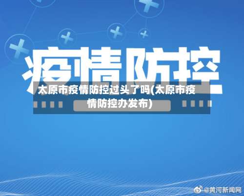 太原市疫情防控过头了吗(太原市疫情防控办发布)