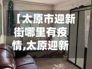 【太原市迎新街哪里有疫情,太原迎新街最新情况】