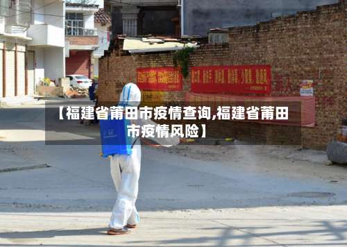 【福建省莆田市疫情查询,福建省莆田市疫情风险】