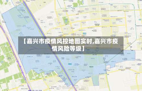 【嘉兴市疫情风控地图实时,嘉兴市疫情风险等级】-第2张图片