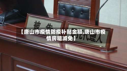 【唐山市疫情防疫补贴金额,唐山市疫情房租减免】