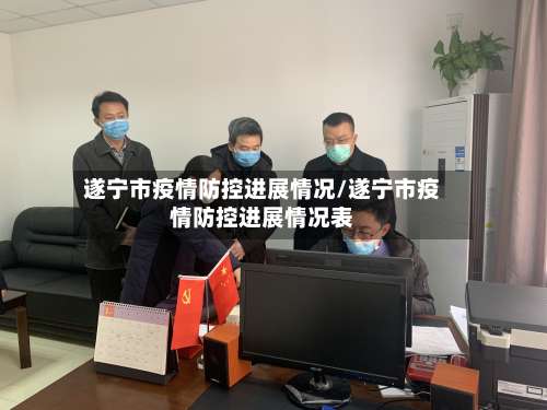 遂宁市疫情防控进展情况/遂宁市疫情防控进展情况表-第2张图片