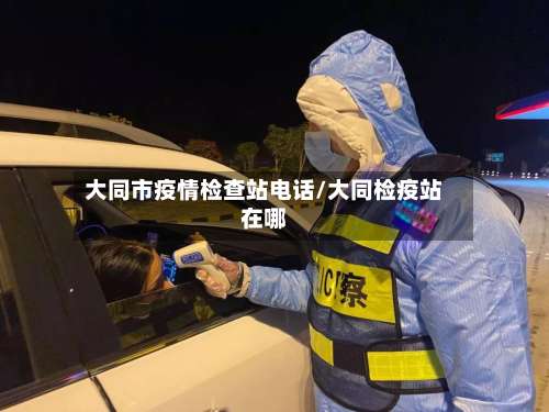 大同市疫情检查站电话/大同检疫站在哪