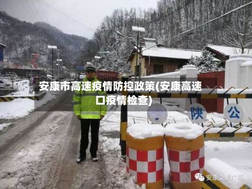 安康市高速疫情防控政策(安康高速口疫情检查)