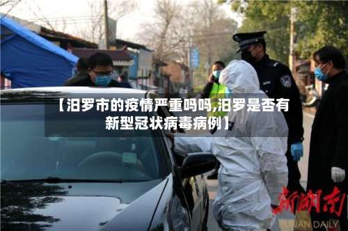 【汨罗市的疫情严重吗吗,汨罗是否有新型冠状病毒病例】