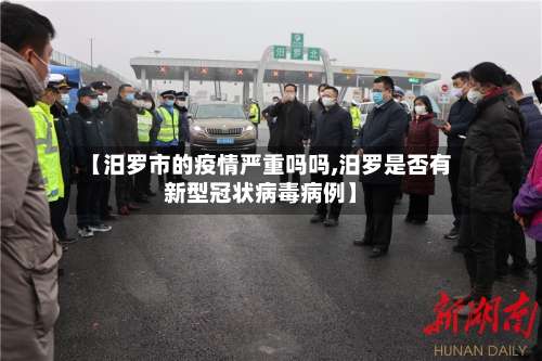 【汨罗市的疫情严重吗吗,汨罗是否有新型冠状病毒病例】-第3张图片