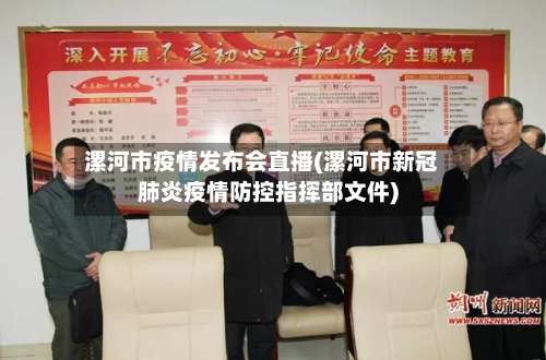 漯河市疫情发布会直播(漯河市新冠肺炎疫情防控指挥部文件)