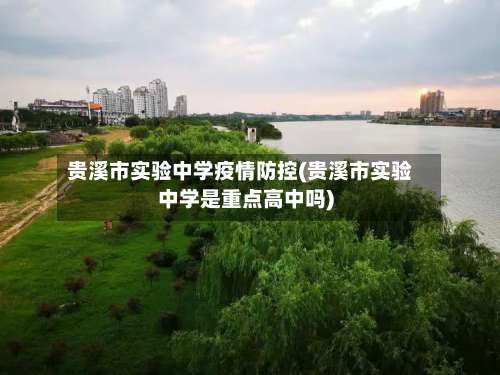 贵溪市实验中学疫情防控(贵溪市实验中学是重点高中吗)