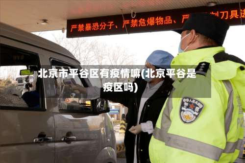北京市平谷区有疫情嘛(北京平谷是疫区吗)-第2张图片