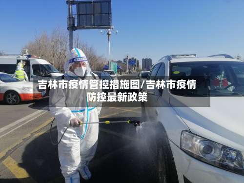 吉林市疫情管控措施图/吉林市疫情防控最新政策-第2张图片