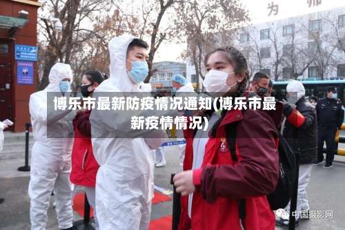 博乐市最新防疫情况通知(博乐市最新疫情情况)-第2张图片