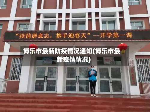 博乐市最新防疫情况通知(博乐市最新疫情情况)