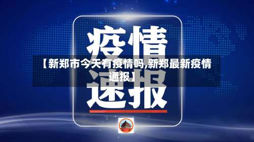【新郑市今天有疫情吗,新郑最新疫情通报】