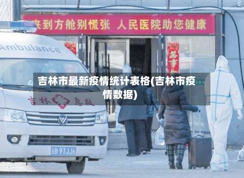 吉林市最新疫情统计表格(吉林市疫情数据)