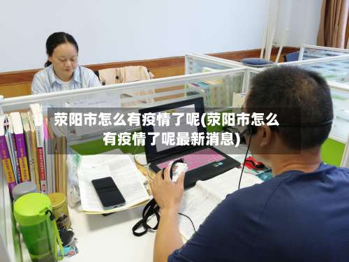 荥阳市怎么有疫情了呢(荥阳市怎么有疫情了呢最新消息)