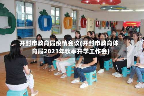 开封市教育局疫情会议(开封市教育体育局2021年秋季开学工作会)