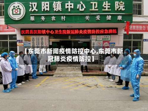 【东莞市新闻疫情防控中心,东莞市新冠肺炎疫情防控】-第3张图片