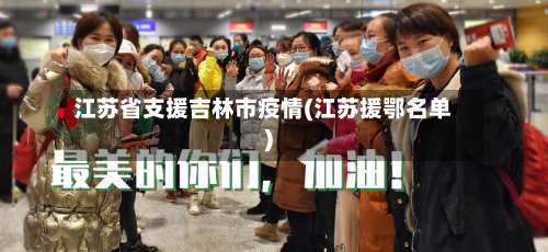江苏省支援吉林市疫情(江苏援鄂名单)