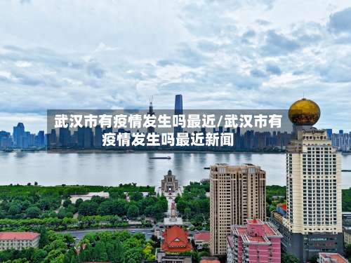 武汉市有疫情发生吗最近/武汉市有疫情发生吗最近新闻