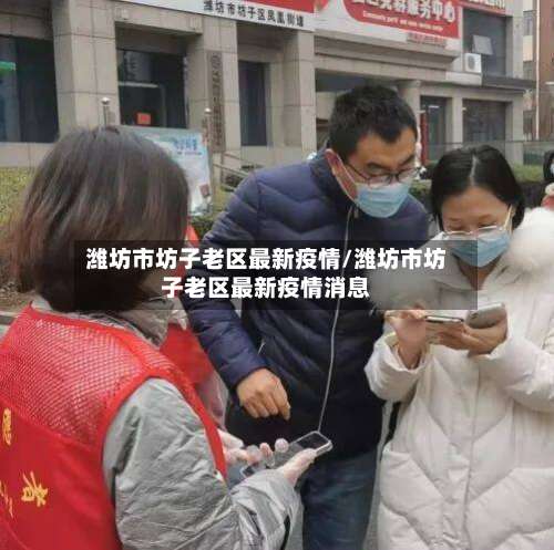 潍坊市坊子老区最新疫情/潍坊市坊子老区最新疫情消息