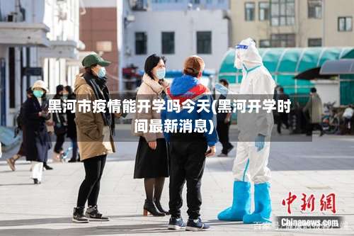 黑河市疫情能开学吗今天(黑河开学时间最新消息)