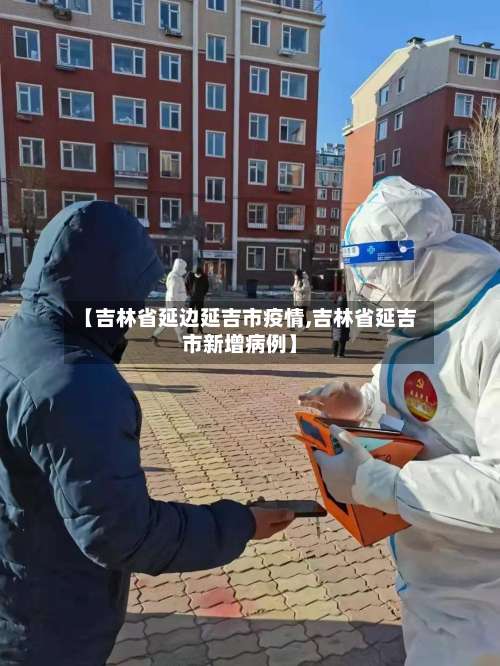 【吉林省延边延吉市疫情,吉林省延吉市新增病例】-第2张图片