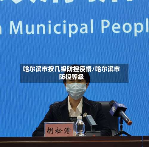 哈尔滨市按几级防控疫情/哈尔滨市防控等级
