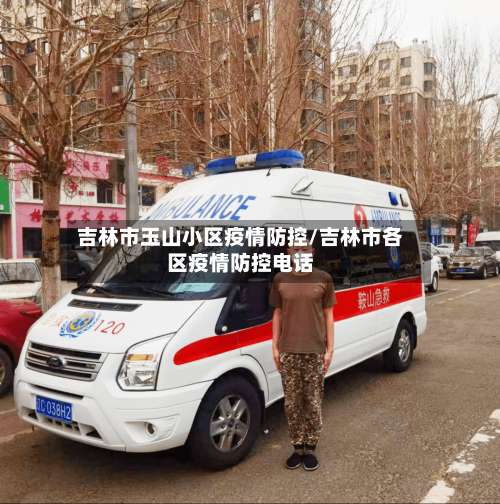 吉林市玉山小区疫情防控/吉林市各区疫情防控电话-第2张图片