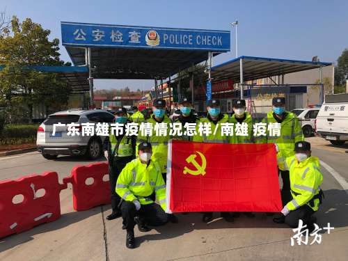 广东南雄市疫情情况怎样/南雄 疫情
