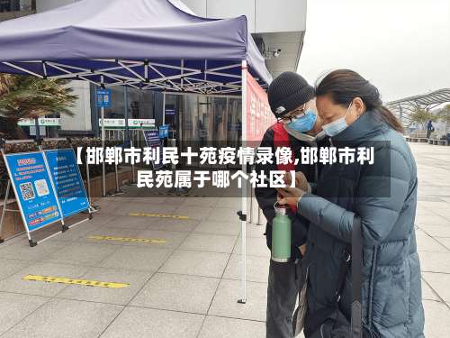 【邯郸市利民十苑疫情录像,邯郸市利民苑属于哪个社区】
