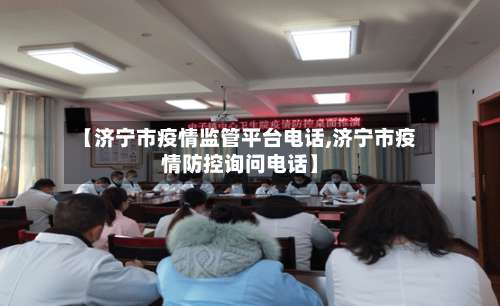 【济宁市疫情监管平台电话,济宁市疫情防控询问电话】