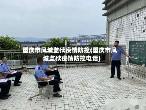 重庆市凤城监狱疫情防控(重庆市凤城监狱疫情防控电话)