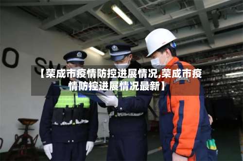 【荣成市疫情防控进展情况,荣成市疫情防控进展情况最新】
