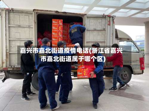 嘉兴市嘉北街道疫情电话(浙江省嘉兴市嘉北街道属于哪个区)-第2张图片