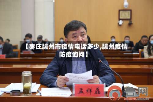 【枣庄滕州市疫情电话多少,滕州疫情防疫询问】