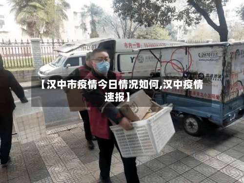 【汉中市疫情今日情况如何,汉中疫情速报】-第2张图片