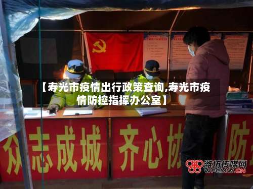 【寿光市疫情出行政策查询,寿光市疫情防控指挥办公室】