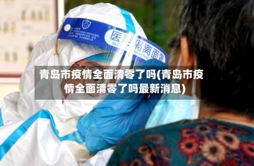 青岛市疫情全面清零了吗(青岛市疫情全面清零了吗最新消息)-第3张图片