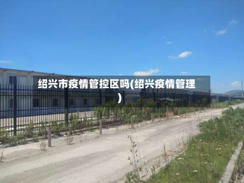 绍兴市疫情管控区吗(绍兴疫情管理)