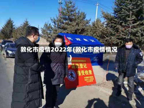 敦化市疫情2O22年(敦化市疫情情况)