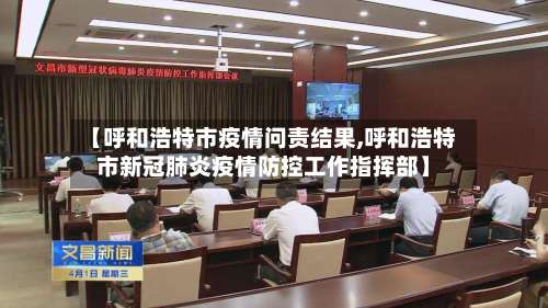 【呼和浩特市疫情问责结果,呼和浩特市新冠肺炎疫情防控工作指挥部】-第2张图片