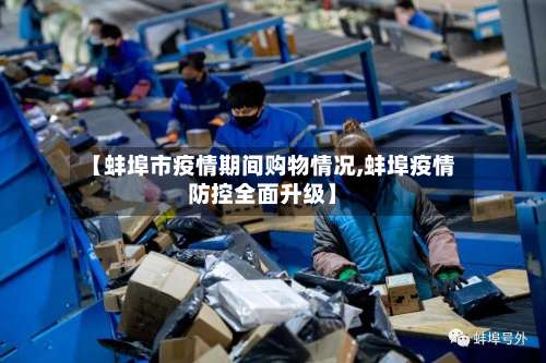 【蚌埠市疫情期间购物情况,蚌埠疫情防控全面升级】