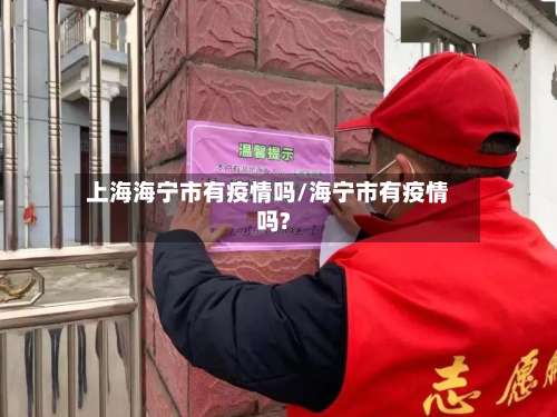 上海海宁市有疫情吗/海宁市有疫情吗?