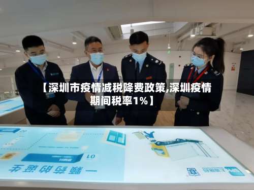 【深圳市疫情减税降费政策,深圳疫情期间税率1%】-第2张图片