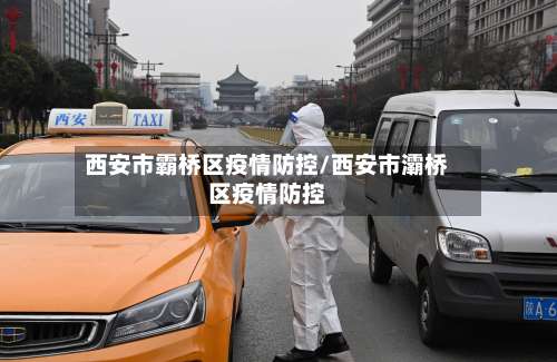 西安市霸桥区疫情防控/西安市灞桥区疫情防控