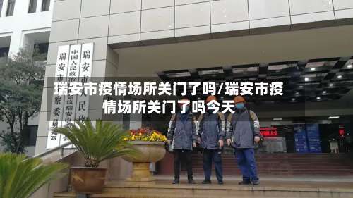 瑞安市疫情场所关门了吗/瑞安市疫情场所关门了吗今天