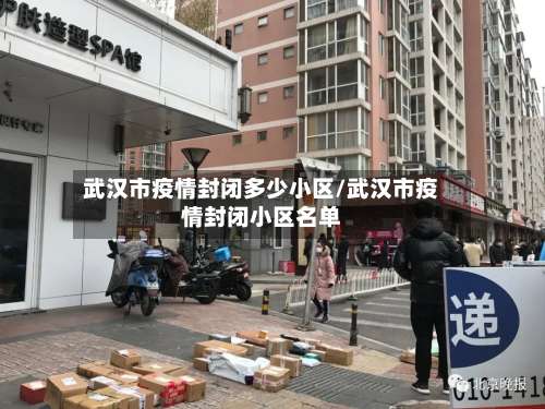 武汉市疫情封闭多少小区/武汉市疫情封闭小区名单