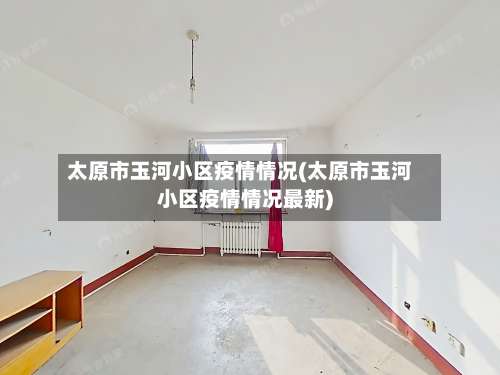 太原市玉河小区疫情情况(太原市玉河小区疫情情况最新)